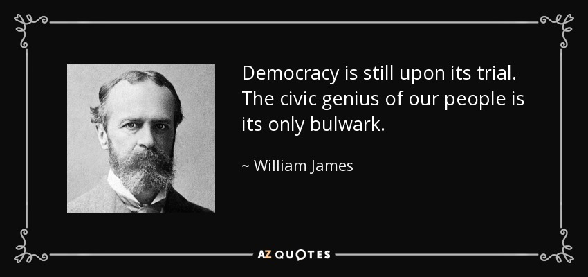 Democracy is still upon its trial. The civic genius of our people is its only bulwark. - William James