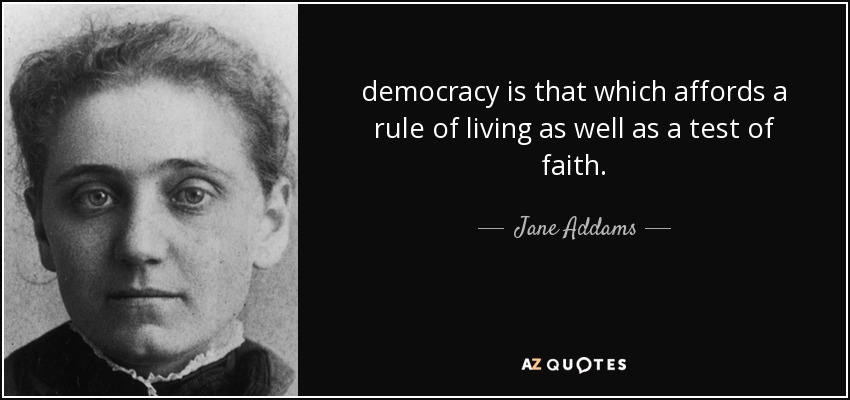 democracy is that which affords a rule of living as well as a test of faith. - Jane Addams