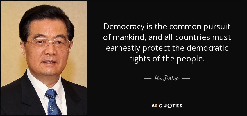 Democracy is the common pursuit of mankind, and all countries must earnestly protect the democratic rights of the people. - Hu Jintao