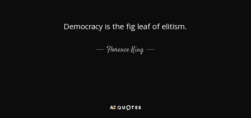 Democracy is the fig leaf of elitism. - Florence King