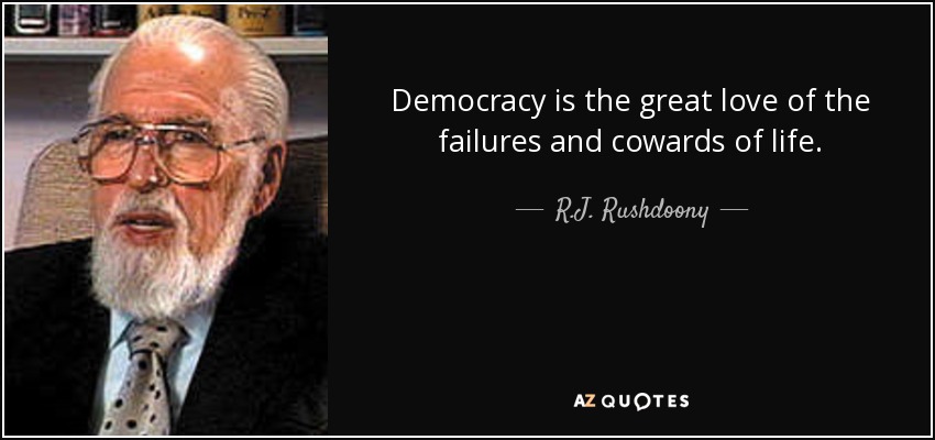Democracy is the great love of the failures and cowards of life. - R.J. Rushdoony