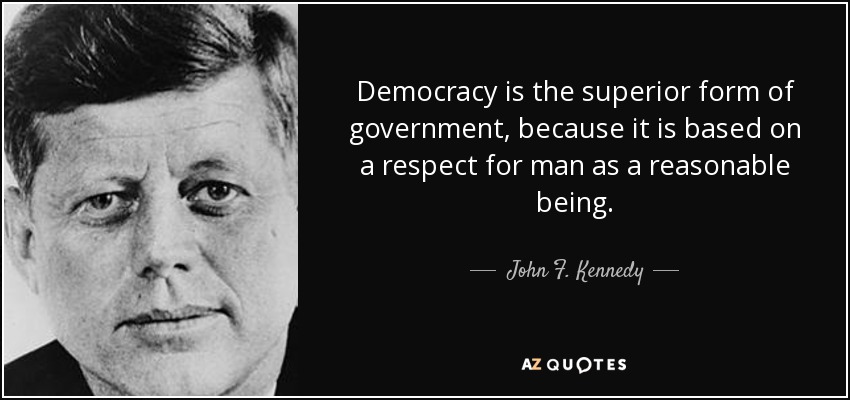 Democracy is the superior form of government, because it is based on a respect for man as a reasonable being. - John F. Kennedy