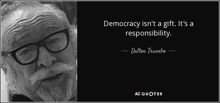 Democracy isn't a gift. It's a responsibility. - Dalton Trumbo