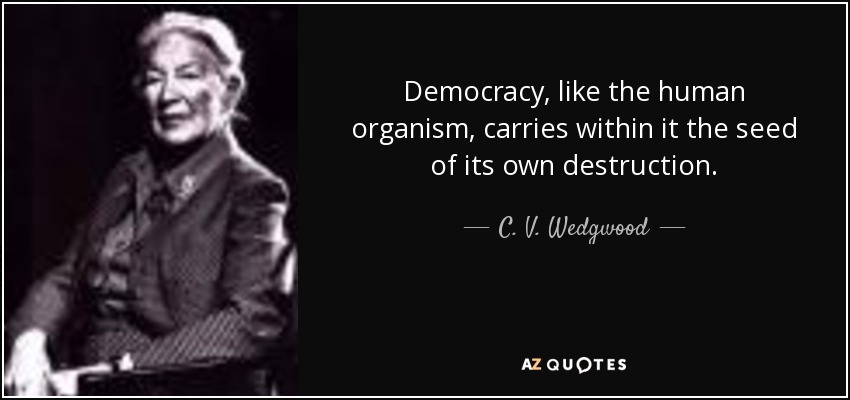 Democracy, like the human organism, carries within it the seed of its own destruction. - C. V. Wedgwood