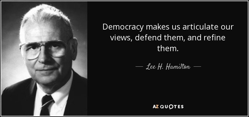 Democracy makes us articulate our views, defend them, and refine them. - Lee H. Hamilton