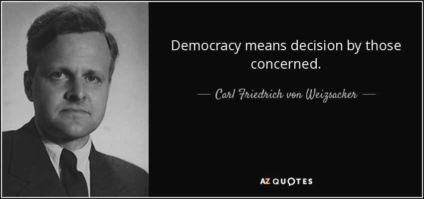 Democracy means decision by those concerned. - Carl Friedrich von Weizsacker