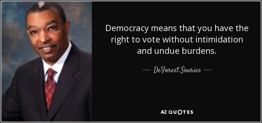 Democracy means that you have the right to vote without intimidation and undue burdens. - DeForest Soaries