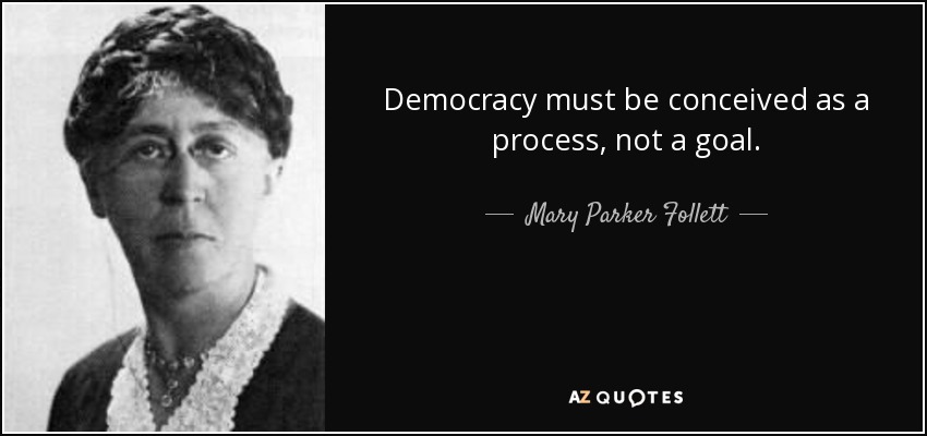 Democracy must be conceived as a process, not a goal. - Mary Parker Follett