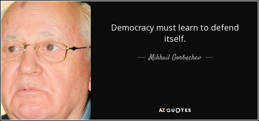 Democracy must learn to defend itself. - Mikhail Gorbachev