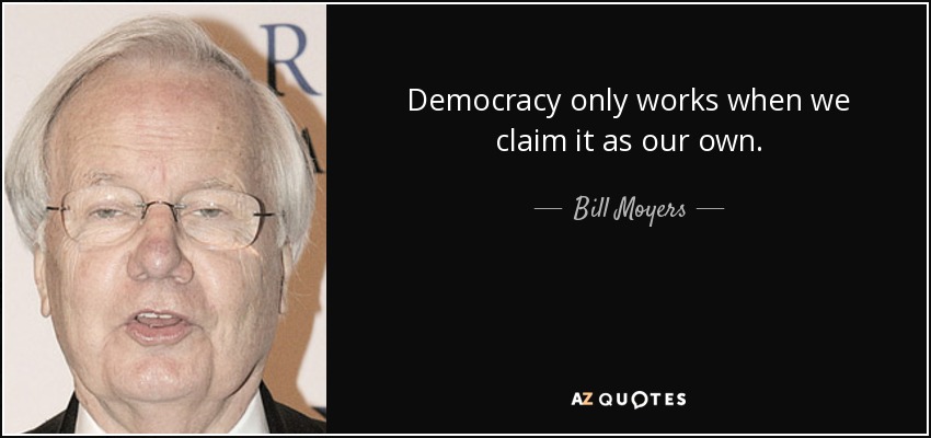 Democracy only works when we claim it as our own. - Bill Moyers