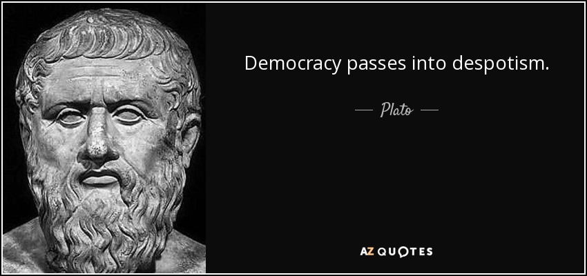 Democracy passes into despotism. - Plato