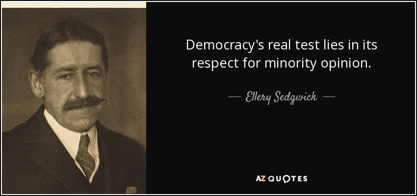 Democracy's real test lies in its respect for minority opinion. - Ellery Sedgwick