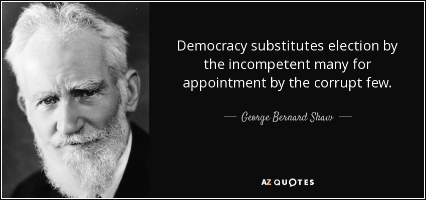 Democracy substitutes election by the incompetent many for appointment by the corrupt few. - George Bernard Shaw