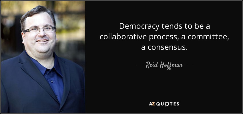 Democracy tends to be a collaborative process, a committee, a consensus. - Reid Hoffman