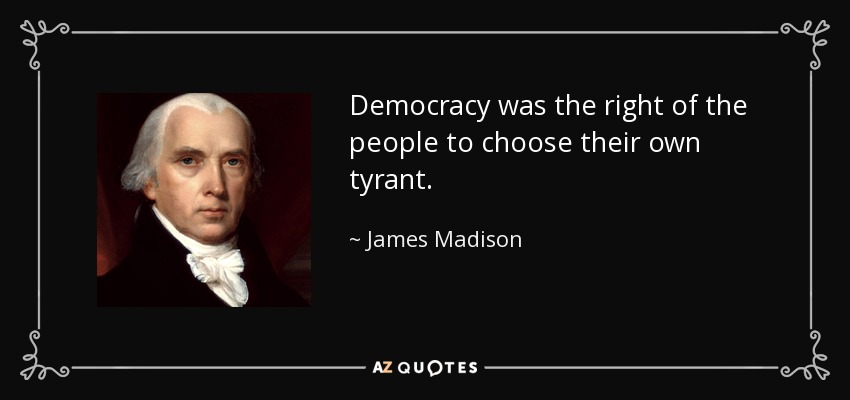 Democracy was the right of the people to choose their own tyrant. - James Madison