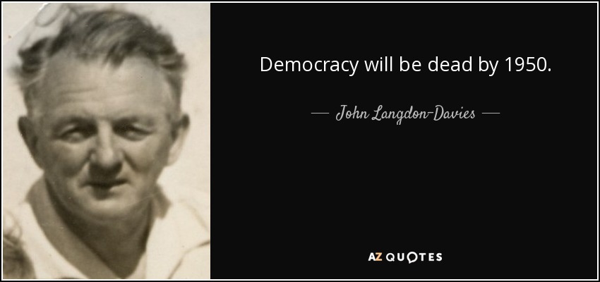 Democracy will be dead by 1950. - John Langdon-Davies