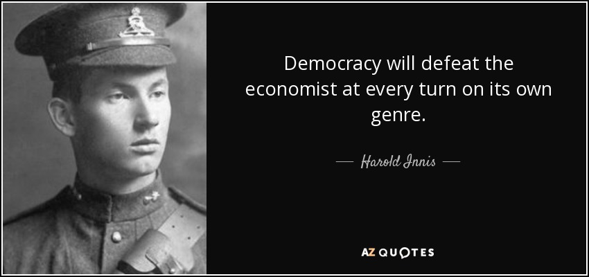 Democracy will defeat the economist at every turn on its own genre. - Harold Innis