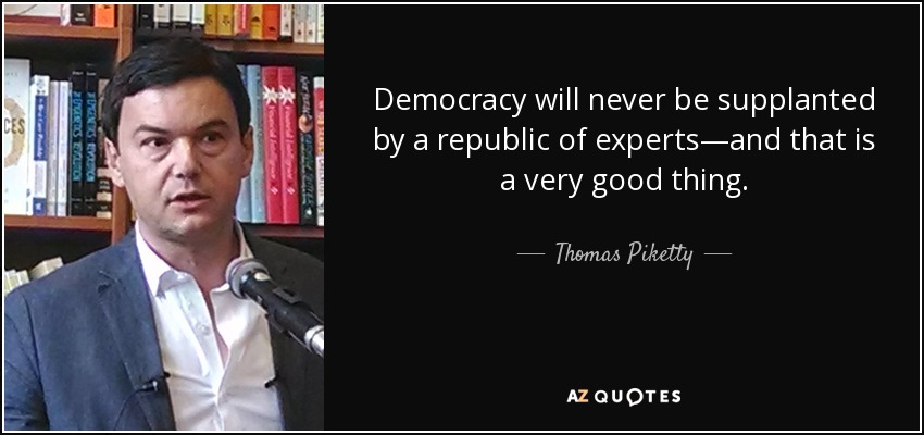 Democracy will never be supplanted by a republic of experts—and that is a very good thing. - Thomas Piketty