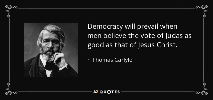 Democracy will prevail when men believe the vote of Judas as good as that of Jesus Christ. - Thomas Carlyle