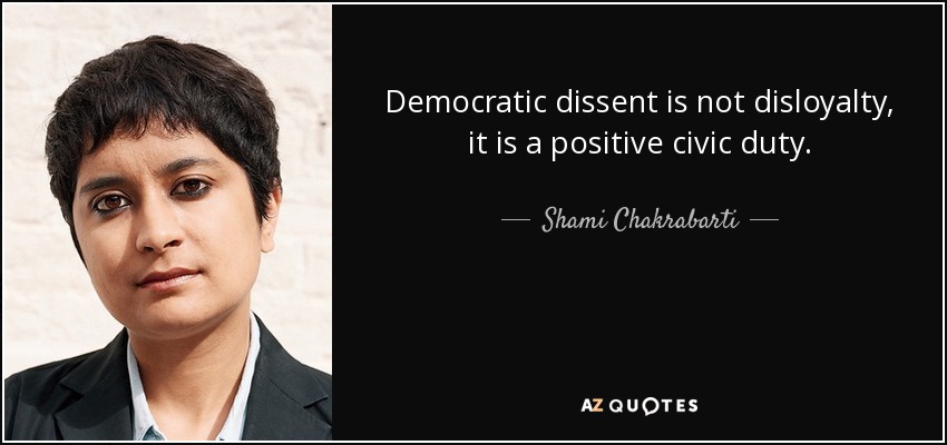 Democratic dissent is not disloyalty, it is a positive civic duty. - Shami Chakrabarti