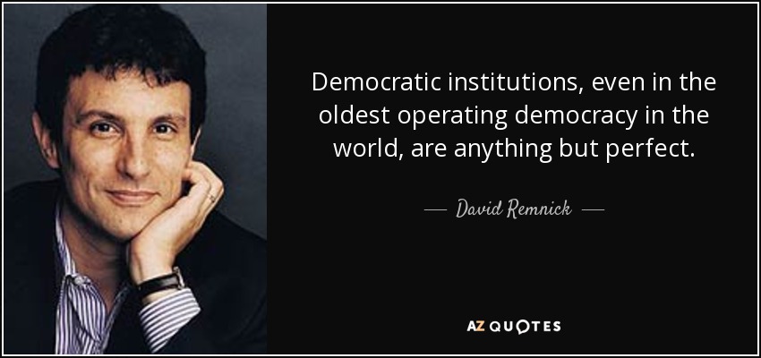 Democratic institutions, even in the oldest operating democracy in the world, are anything but perfect. - David Remnick