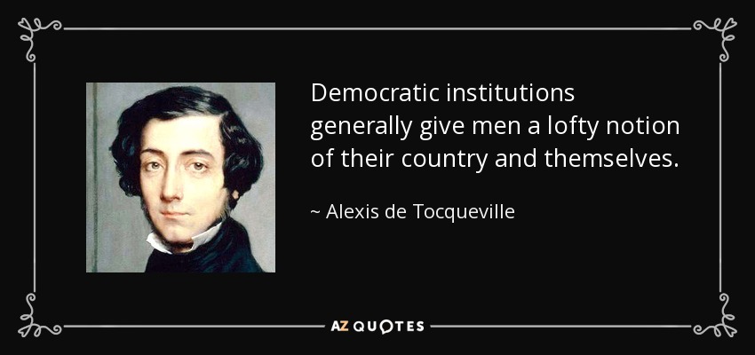 Democratic institutions generally give men a lofty notion of their country and themselves. - Alexis de Tocqueville