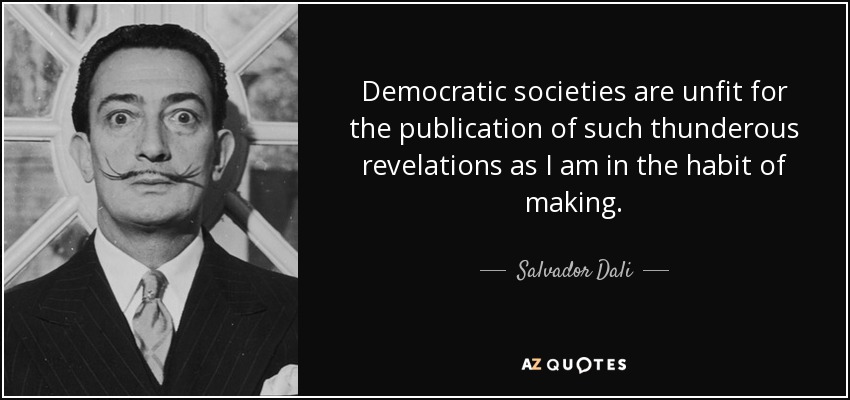 Democratic societies are unfit for the publication of such thunderous revelations as I am in the habit of making. - Salvador Dali