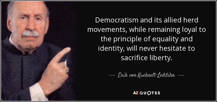 Democratism and its allied herd movements, while remaining loyal to the principle of equality and identity, will never hesitate to sacrifice liberty. - Erik von Kuehnelt-Leddihn