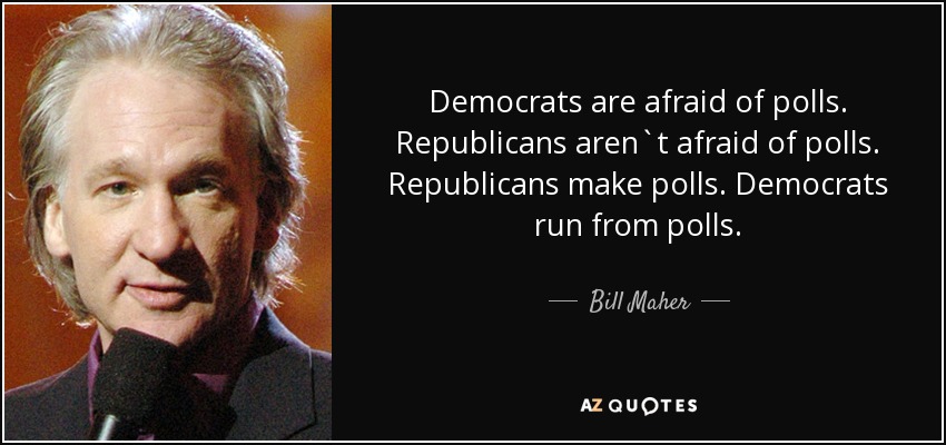 Democrats are afraid of polls. Republicans aren`t afraid of polls. Republicans make polls. Democrats run from polls. - Bill Maher