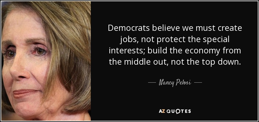 Democrats believe we must create jobs, not protect the special interests; build the economy from the middle out, not the top down. - Nancy Pelosi