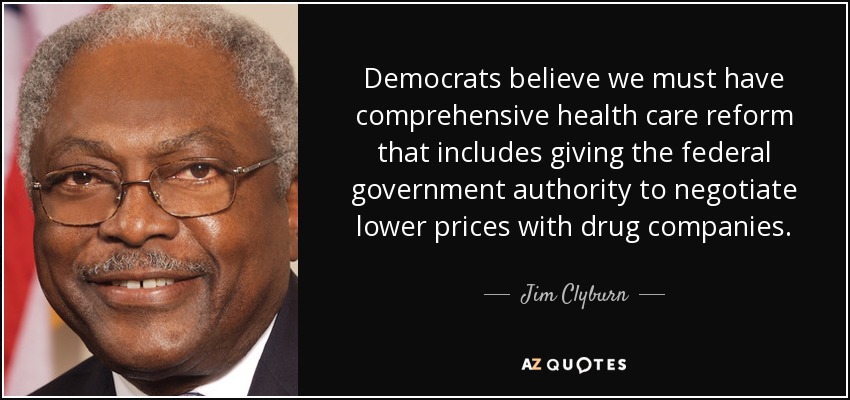 Democrats believe we must have comprehensive health care reform that includes giving the federal government authority to negotiate lower prices with drug companies. - Jim Clyburn