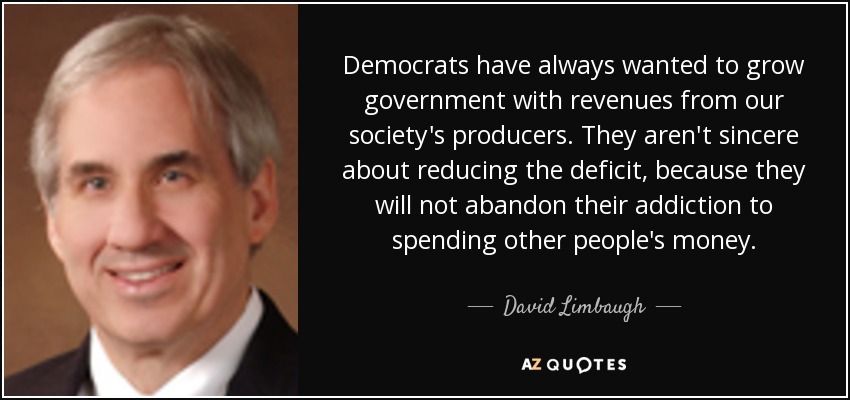 Democrats have always wanted to grow government with revenues from our society's producers. They aren't sincere about reducing the deficit, because they will not abandon their addiction to spending other people's money. - David Limbaugh