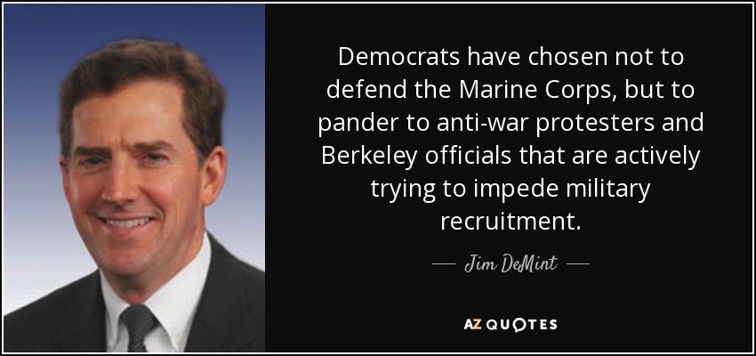 Democrats have chosen not to defend the Marine Corps, but to pander to anti-war protesters and Berkeley officials that are actively trying to impede military recruitment. - Jim DeMint