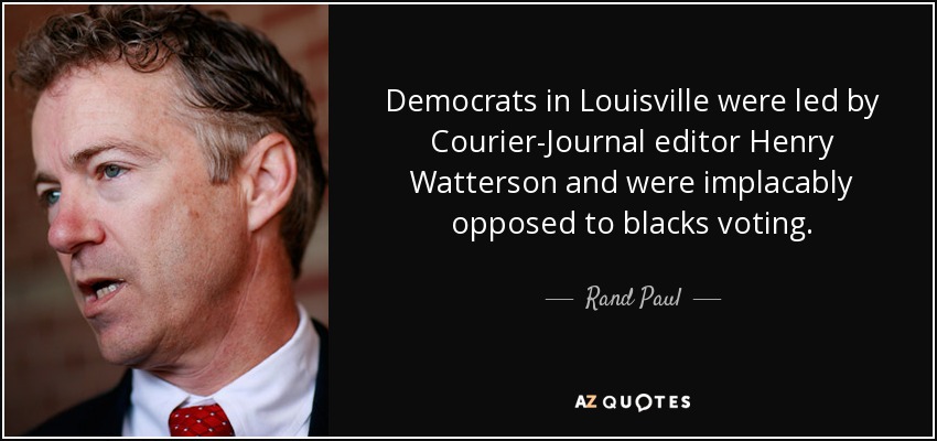 Democrats in Louisville were led by Courier-Journal editor Henry Watterson and were implacably opposed to blacks voting. - Rand Paul