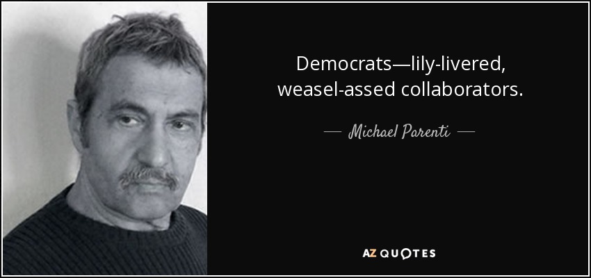Democrats—lily-livered, weasel-assed collaborators. - Michael Parenti