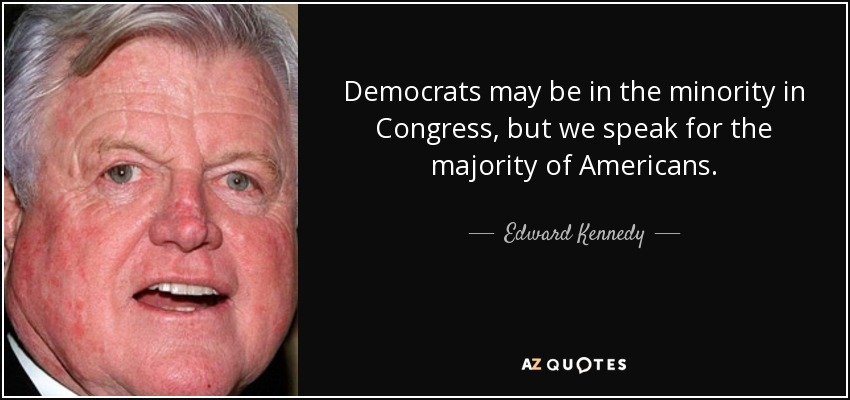 Democrats may be in the minority in Congress, but we speak for the majority of Americans. - Edward Kennedy