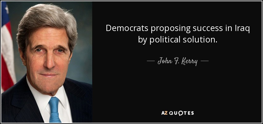 Democrats proposing success in Iraq by political solution. - John F. Kerry