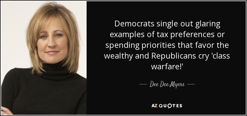 Democrats single out glaring examples of tax preferences or spending priorities that favor the wealthy and Republicans cry 'class warfare!' - Dee Dee Myers