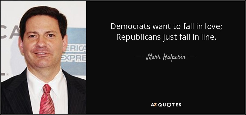 Democrats want to fall in love; Republicans just fall in line. - Mark Halperin