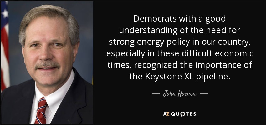 Democrats with a good understanding of the need for strong energy policy in our country, especially in these difficult economic times, recognized the importance of the Keystone XL pipeline. - John Hoeven
