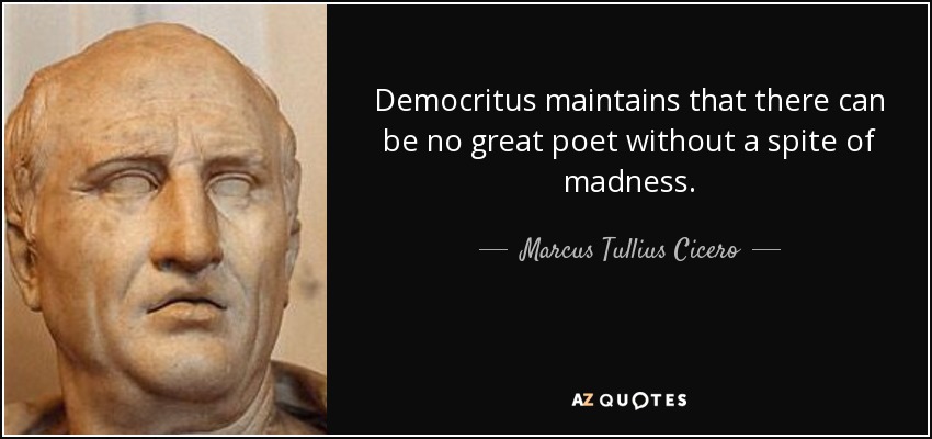 Democritus maintains that there can be no great poet without a spite of madness. - Marcus Tullius Cicero