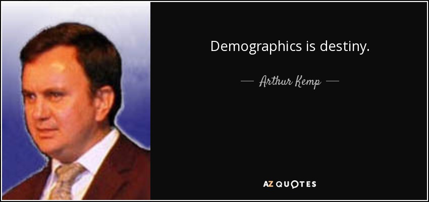 Demographics is destiny. - Arthur Kemp