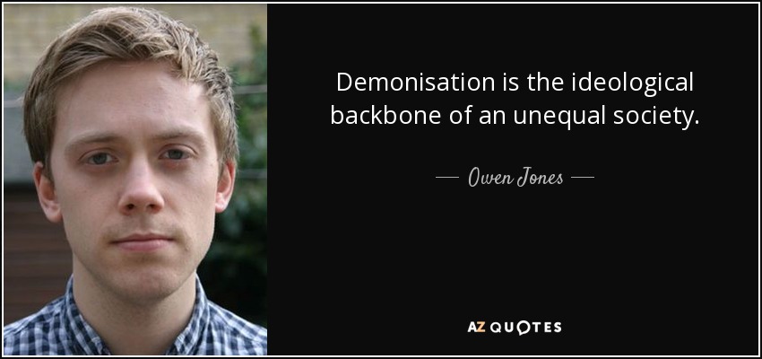 Demonisation is the ideological backbone of an unequal society. - Owen Jones