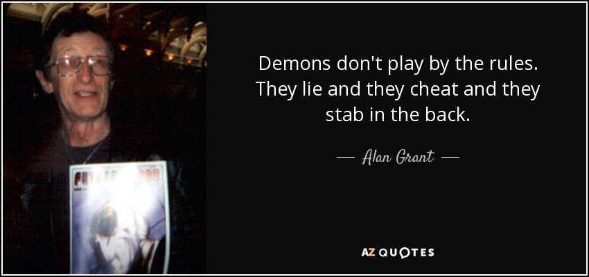 Demons don't play by the rules. They lie and they cheat and they stab in the back. - Alan Grant