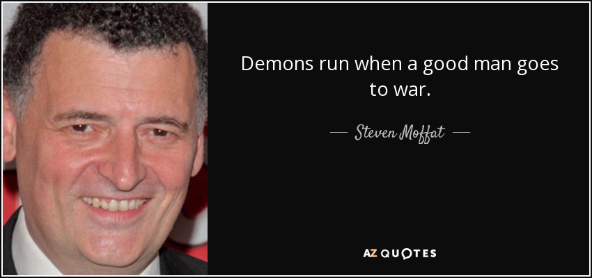 Demons run when a good man goes to war. - Steven Moffat