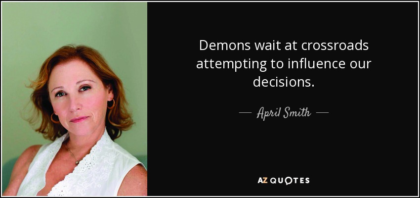 Demons wait at crossroads attempting to influence our decisions. - April Smith