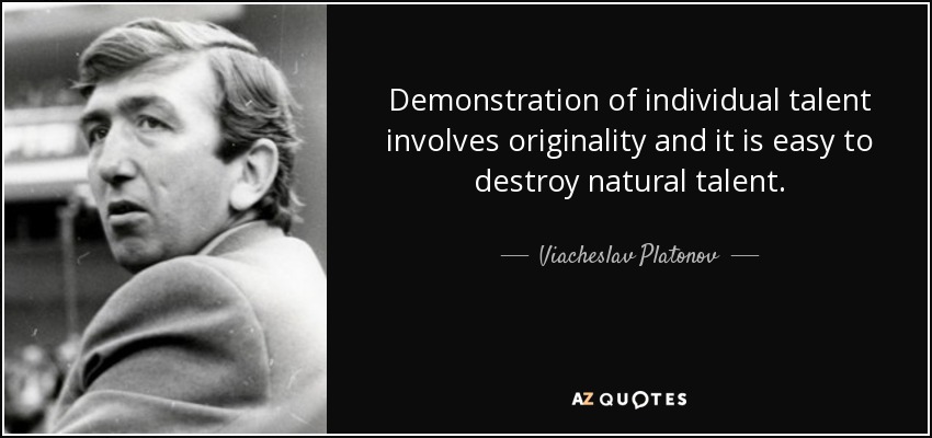Demonstration of individual talent involves originality and it is easy to destroy natural talent. - Viacheslav Platonov