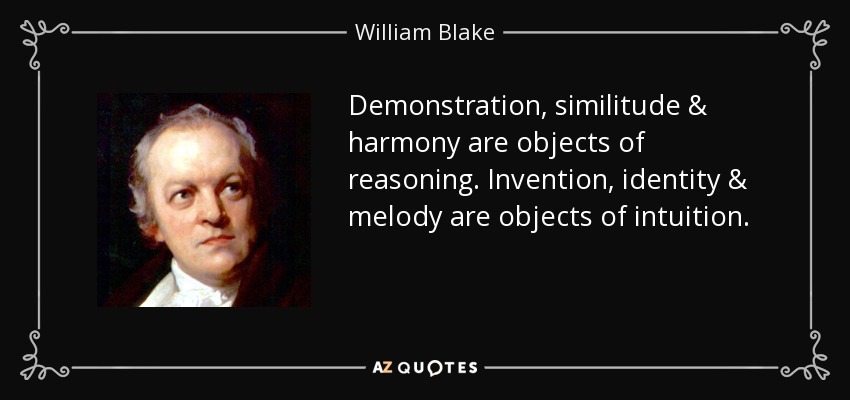 Demonstration, similitude & harmony are objects of reasoning. Invention, identity & melody are objects of intuition. - William Blake