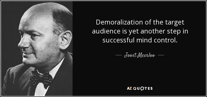 Demoralization of the target audience is yet another step in successful mind control. - Joost Meerloo