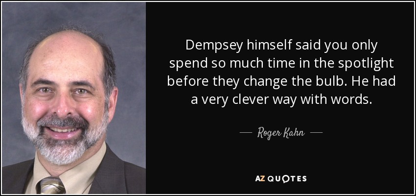 Dempsey himself said you only spend so much time in the spotlight before they change the bulb. He had a very clever way with words. - Roger Kahn